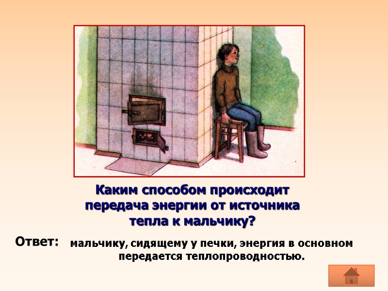 мальчику, сидящему у печки, энергия в основном передается теплопроводностью.  Каким способом происходит передача